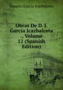 Obras De D. J. Garcia Icazbalceta ., Volume 12 (Spanish Edition) - Joaquín García Icazbalceta