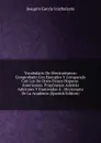 Vocabulario De Mexicanismos: Comprobado Con Ejemplos Y Comparado Con Los De Otros Paises Hispano-Americanos. Proponense Ademas Adiciones Y Enmiendas A . Diccionario De La Academia (Spanish Edition) - Joaquín García Icazbalceta
