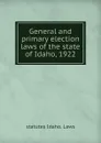 General and primary election laws of the state of Idaho, 1922 - statutes Idaho. Laws