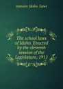 The school laws of Idaho. Enacted by the eleventh session of the Legislature, 1911 - statutes Idaho. Laws