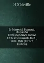 Le Marechal Bugeaud, D.apres Sa Correspondance Intime Et Des Documents Ined., 1784-1849 (French Edition) - H D' Ideville
