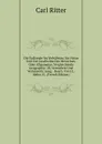 Die Erdkunde Im Verhaltniss Zur Natur Und Zur Geschichte Des Menschen, Oder Allgemeine, Vergleichende Geographie. 2E, Vermehrte Und Verbesserte Ausg. . Bearb. Von J.L. Ideler (G. (French Edition) - Carl Ritter