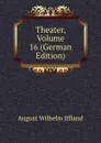 Theater, Volume 16 (German Edition) - August Wilhelm Iffland