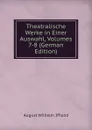 Theatralische Werke in Einer Auswahl, Volumes 7-8 (German Edition) - August Wilhelm Iffland