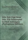 Alte Zeit Und Neue Zeit: Ein Schauspiel in Funf Aufzugen (Portuguese Edition) - August Wilhelm Iffland