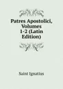 Patres Apostolici, Volumes 1-2 (Latin Edition) - Saint Ignatius