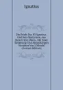 Die Briefe Des Hl. Ignatius . Und Sein Martyrium, Aus Dem Urtext Ubers., Mit Einer Einleitung Und Anmerkungen Versehen Von J. Nirschl (German Edition) - Ignatius