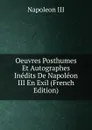 Oeuvres Posthumes Et Autographes Inedits De Napoleon III En Exil (French Edition) - Napoleon III