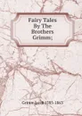Fairy Tales By The Brothers Grimm; - Jacob Grimm