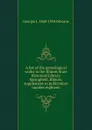 A list of the genealogical works in the Illinois State Historical Library, Springfield, Illinois: supplement to publication number eighteen - Georgia L. 1860-1934 Osborne