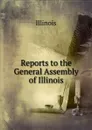 Reports to the General Assembly of Illinois - Illinois