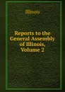 Reports to the General Assembly of Illinois, Volume 2 - Illinois