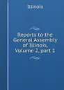 Reports to the General Assembly of Illinois, Volume 2,.part 1 - Illinois
