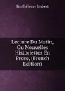 Lecture Du Matin, Ou Nouvelles Historiettes En Prose, (French Edition) - Barthélémy Imbert