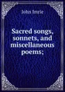 Sacred songs, sonnets, and miscellaneous poems; - John Imrie