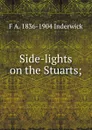 Side-lights on the Stuarts; - F A. 1836-1904 Inderwick