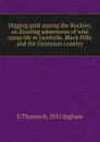 Digging gold among the Rockies; or, Exciting adventures of wild camp life in Leadville, Black Hills and the Gunnison country - G Thomas b. 1851 Ingham