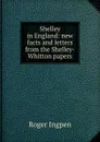 Shelley in England: new facts and letters from the Shelley-Whitton papers - Roger Ingpen