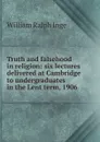 Truth and falsehood in religion: six lectures delivered at Cambridge to undergraduates in the Lent term, 1906 - Inge William Ralph