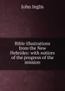 Bible illustrations from the New Hebrides: with notices of the progress of the mission - John Inglis