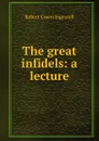 The great infidels: a lecture - Ingersoll Robert Green