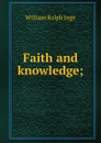 Faith and knowledge; - Inge William Ralph