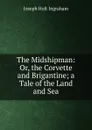 The Midshipman: Or, the Corvette and Brigantine; a Tale of the Land and Sea - Joseph Holt Ingraham