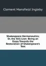 Shakespeare Hermeneutics; Or, the Still Lion: Being an Essay Towards the Restoration of Shakespeare.s Text - Ingleby Clement Mansfield