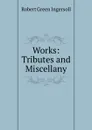 Works: Tributes and Miscellany - Ingersoll Robert Green