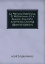 La Mentira Patriotica, El Militarismo Y La Guerra: Cuestion Argentino-Chilena (Spanish Edition) - José Ingenieros