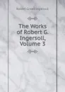The Works of Robert G. Ingersoll, Volume 3 - Ingersoll Robert Green
