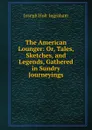 The American Lounger: Or, Tales, Sketches, and Legends, Gathered in Sundry Journeyings - Joseph Holt Ingraham