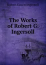 The Works of Robert G. Ingersoll. - Ingersoll Robert Green