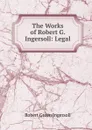 The Works of Robert G. Ingersoll: Legal - Ingersoll Robert Green