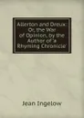 Allerton and Dreux: Or, the War of Opinion, by the Author of .a Rhyming Chronicle.. - Ingelow Jean