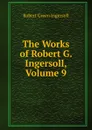 The Works of Robert G. Ingersoll, Volume 9 - Ingersoll Robert Green