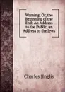 Warning; Or, the Beginning of the End: An Address to the Public. an Address to the Jews - Charles Inglis