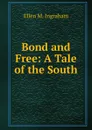 Bond and Free: A Tale of the South - Ellen M. Ingraham