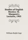 Studies of English Mystics: St. Margaret.s Lectures, 1905 - Inge William Ralph