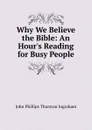 Why We Believe the Bible: An Hour.s Reading for Busy People - John Phillips Thurston Ingraham