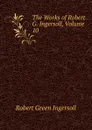 The Works of Robert G. Ingersoll, Volume 10 - Ingersoll Robert Green