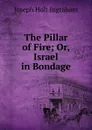 The Pillar of Fire; Or, Israel in Bondage - Joseph Holt Ingraham