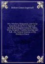 Wit, Wisdom, Eloquence, and Great Speeches of Col. R. G. Ingersoll: Including Eloquent Extracts, Witty, Wise, Pungent, Truthful Sayings and Full . the Funeral Oration at His Brother.s Grave - Ingersoll Robert Green