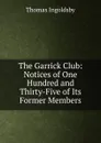 The Garrick Club: Notices of One Hundred and Thirty-Five of Its Former Members - Ingoldsby Thomas