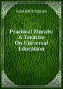 Practical Morals: A Treatise On Universal Education - John Kells Ingram
