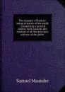 The treasury of history: being a history of the world : comprising a general history both ancient and modern of all the principal nations of the globe . - Samuel Maunder