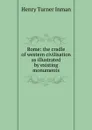 Rome: the cradle of western civilisation as illustrated by existing monuments - Henry Turner Inman