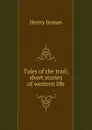 Tales of the trail; short stories of western life - Henry Inman