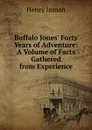 Buffalo Jones. Forty Years of Adventure: A Volume of Facts Gathered from Experience - Henry Inman