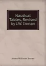 Nautical Tables, Revised by J.W. Inman - James Williams Inman